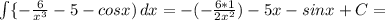 \int\{-\frac{6}{x^3}-5-cosx )} \, dx =-(-\frac{6*1}{2x^2} )-5x-sinx+C=