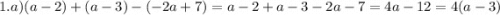 1.a)(a - 2) + (a - 3) - ( - 2a + 7) = a - 2 + a - 3 - 2a - 7 = 4a - 12 = 4(a - 3)