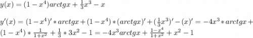 y(x)=(1-x^4)arctgx+\frac{1}{3}x^3-x\\\\y'(x)=(1-x^4)'*arctgx+(1-x^4)*(arctgx)'+(\frac{1}{3}x^3)'-(x)'= -4x^3*arctgx+(1-x^4)*\frac{1}{1+x^2}+\frac{1}{3}*3x^2-1=-4x^3arctgx+ \frac{1-x^4}{1+x^2}+x^2-1