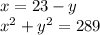 x = 23 - y \\ x {}^{2} + y {}^{2} = 289