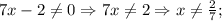 7x-2 \neq 0 \Rightarrow 7x \neq 2 \Rightarrow x \neq \frac{2}{7};