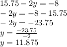 15.75 - 2y = - 8 \\ - 2y = - 8 - 15.75 \\ - 2y = - 23.75 \\ y = \frac{ - 23.75}{ - 2} \\ y = 11.875