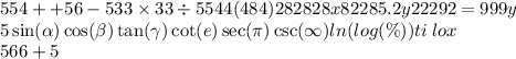 554 + + 56 - 533 \times 33 \div 5544(484)282828x82285.2y22292 = 999y \\ 5 \sin( \alpha ) \cos( \beta ) \tan( \gamma ) \cot(e) \sec(\pi) \csc( \infty ) ln( log(\%) ) ti \: lox \\ 566 + 5