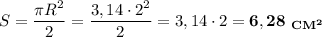 S = \dfrac{\pi R^2}{2} = \dfrac{3,14\cdot 2^2}{2} = 3,14\cdot 2 = \bf{6,28}\ _{CM^2}