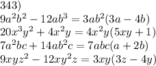 343) \\ 9 {a}^{2} {b}^{2} - 12a {b}^{3} = 3a {b}^{2} (3a - 4b) \\ 20 {x}^{3} {y}^{2} + 4 {x}^{2} y = 4 {x}^{2} y(5xy + 1) \\ 7 {a}^{2} bc + 14a {b}^{2} c = 7abc(a + 2b) \\ 9xy {z }^{2} - 12x {y}^{2} z = 3xy(3z - 4y)