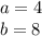 a = 4\\b = 8