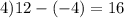 4)12 - ( - 4) = 16