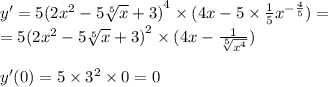 y' = 5 {(2 {x}^{2} - 5 \sqrt[5]{x} + 3) }^{4} \times (4x - 5 \times \frac{1}{5} {x}^{ - \frac{4}{5} } ) = \\ = 5 {(2 {x}^{2} - 5 \sqrt[5]{x} + 3)}^{2} \times (4x - \frac{1}{ \sqrt[5]{ {x}^{4} } } ) \\ \\ y'(0) = 5 \times {3}^{2} \times 0 = 0