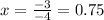 x =\frac{-3}{-4} = 0.75