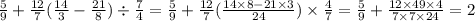 \frac{5}{9} + \frac{12}{7} ( \frac{14}{3} - \frac{21}{8} ) \div \frac{7}{4} = \frac{5}{9} + \frac{12}{7} ( \frac{14 \times 8 - 21 \times 3}{24} ) \times \frac{4}{7 } = \frac{5}{9} + \frac{12 \times 49 \times 4}{7 \times 7 \times 24} = 2