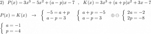 2)\ \ P(x)=3x^3-5x^2+(a-p)x-7\ \ ,\ \ K(x)=3x^3+(a+p)x^2+3x-7\\\\P(x)=K(x)\ \ \to \ \ \left\{\begin{array}{l}-5=a+p\\a-p=3\end{array}\right\ \ \left\{\begin{array}{l}a+p=-5\\a-p=3\end{array}\right\ \oplus \ominus \ \left\{\begin{array}{l}2a=-2\\2p=-8\end{array}\right\\\\ \left\{\begin{array}{l}a=-1\\p=-4\end{array}\right