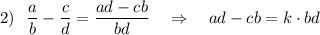 2)\ \ \dfrac{a}{b}-\dfrac{c}{d}=\dfrac{ad-cb}{bd}\ \ \ \Rightarrow \ \ \ ad-cb=k\cdot bd