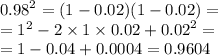 {0.98}^{2} = (1 - 0.02)(1 - 0.02) = \\ = {1}^{2} - 2 \times 1 \times 0.02 + {0.02}^{2} = \\ = 1 - 0.04 + 0.0004 = 0.9604