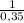 \frac{1}{0,35}