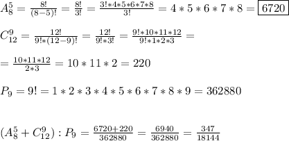 A_{8}^{5} =\frac{8!}{(8-5)!} =\frac{8!}{3!}=\frac{3!*4*5*6*7*8}{3!}=4*5*6*7*8=\boxed{6720}\\\\C_{12}^{9}=\frac{12!}{9!*(12-9)!}=\frac{12!}{9!*3!}=\frac{9!*10*11*12}{9!*1*2*3}=\\\\=\frac{10*11*12}{2*3}=10*11*2=220\\\\P_{9} =9!=1*2*3*4*5*6*7*8*9=362880\\\\\\(A_{8}^{5}+C_{12} ^{9}):P_{9}=\frac{6720+220}{362880}=\frac{6940}{362880}=\frac{347}{18144}