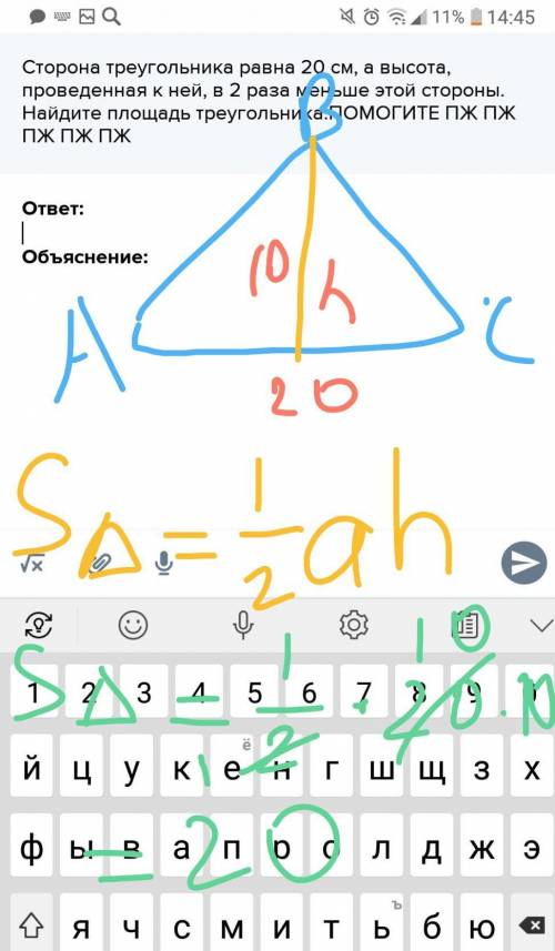 Сторона треугольника равна 20 см, а высота, проведенная к ней, в 2 раза меньше этой стороны.Найдите