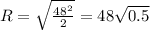 R=\sqrt{\frac{48^2}{2}} =48\sqrt{0.5}