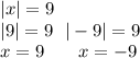 |x| = 9 \\ |9| = 9 \: \: \: | - 9| =9 \\ \ x = 9 \: \: \: \: \ \: \: \: x = - 9 \\ \: \: