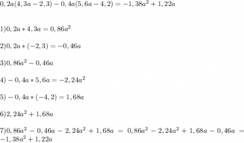 0,2a(4,3a-2,3)-0,4a(5,6a-4,2)= -1,38a^{2} +1,22a\\\\\\1) 0,2a*4,3a=0,86a^{2} \\\\2)0,2a*(-2,3)=-0,46a\\\\3)0,86a^{2} -0,46a\\\\4)-0,4a*5,6a=-2,24a^2\\\\5) -0,4a*(-4,2)=1,68a\\\\6)2,24a^2+1,68a\\\\7)0,86a^{2} -0,46a-2,24a^2+1,68a = 0,86a^{2} -2,24a^2+1,68a-0,46a=-1,38a^{2}+1,22a\\