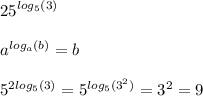 {25}^{ log_{5}(3) } \\ \\ {a}^{ log_{a}(b) } = b \\ \\ {5}^{2 log_{5}(3) } = {5}^{ log_{5}( {3}^{2} ) } = {3}^{2} = 9