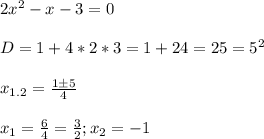 2x^2-x-3=0\\\\ D=1+4*2*3=1+24=25=5^2\\\\x_{1.2}=\frac{1 \pm 5}{4}\\\\x_1=\frac{6}{4}=\frac{3}{2}; x_2=-1