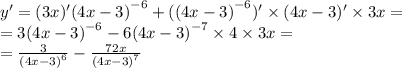 y '= (3x)' {(4x - 3)}^{ - 6} + ( {(4x - 3)}^{ - 6} )' \times (4x - 3)' \times 3x = \\ = 3 {(4x - 3)}^{ - 6} - 6 {(4x - 3)}^{ - 7} \times 4 \times 3x = \\ = \frac{3}{ {(4x - 3)}^{6} } - \frac{72x}{ {(4x - 3)}^{7} }