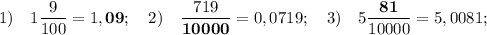 1) \quad 1\dfrac{9}{100}=1,\mathbf {09}; \quad 2) \quad \dfrac{719}{\mathbf {10000}}=0,0719; \quad 3) \quad 5\dfrac{\mathbf {81}}{10000}=5,0081;