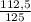 \frac{112,5}{125^}