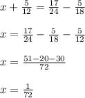 x+\frac{5}{12} = \frac{17}{24} -\frac{5}{18}\\\\x = \frac{17}{24}-\frac{5}{18}- \frac{5}{12}\\\\x = \frac{51-20-30}{72} \\\\x = \frac{1}{72}