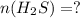 n(H_{2} S)=?