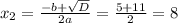 x_{2} =\frac{-b+\sqrt{D} }{2a} =\frac{5+11}{2} = 8