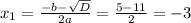 x_{1} =\frac{-b-\sqrt{D} }{2a} = \frac{5-11}{2} = -3