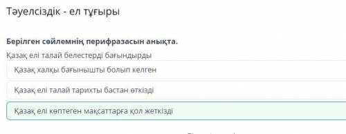 Тәуелсіздік - ел тұғыры Берілген сөйлемнің перифразасын анықта. Қазақ елі талай белестерді бағындырд