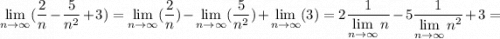 \displaystyle \lim_{n \to \infty} (\frac{2}{n} -\frac{5}{n^2} +3)=\lim_{n \to \infty} (\frac{2}{n})-\lim_{n \to \infty} (\frac{5}{n^2} )+\lim_{n \to \infty} (3)=2\frac{1}{\displaystyle \lim_{n \to \infty}n} -5\frac{1}{\displaystyle \lim_{n \to \infty} n^2 } +3=