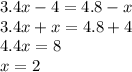 3.4x - 4 = 4.8 - x \\ 3.4x + x = 4.8 + 4 \\ 4.4x = 8 \\ x = 2