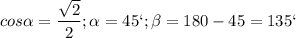 \displaystyle cos\alpha =\frac{\sqrt{2}}{2}; \alpha =45`; \beta =180-45=135`