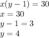 x(y - 1) = 30 \\ x = 30 \\ y - 1 = 3 \\ y = 4