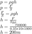 p = \rho g h\\p = \frac{F}{S}\\ \frac{F}{S} = \rho g h\\h = \frac{F}{S g \rho}\\h = \frac{700000}{0.35 * 10 * 1000}\\h = 200m