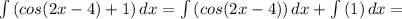 \int {( cos(2x-4)+1)} \, dx =\int {( cos(2x-4))} \, dx +\int {( 1)} \, dx =