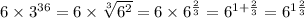 6 \times {3}^{36} = 6 \times \sqrt[3]{ {6}^{2}} = 6 \times {6}^{ \frac{2}{3}} = {6}^{1 + \frac{2}{3}} = {6}^{1 \frac{2}{3}}