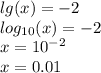 lg(x) = - 2 \\ log_{10}(x) = - 2 \\ x = {10}^{ - 2} \\ x = 0.01