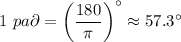 1\ pa\partial=\left(\dfrac{180}{\pi}\right) ^\circ\approx57.3^\circ