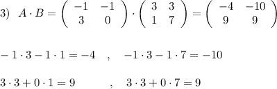 3)\ \ A\cdot B=\left(\begin{array}{ccc}-1&-1\\3&0\end{array}\right)\cdot \left(\begin{array}{ccc}3&3\\1&7\end{array}\right)=\left(\begin{array}{ccc}-4&-10\\9&9\end{array}\right)\\\\\\-1\cdot 3-1\cdot 1=-4\ \ \ ,\ \ \ -1\cdot 3-1\cdot 7=-10\\\\3\cdot 3+0\cdot 1=9\ \ \ \qquad ,\ \ \ 3\cdot 3+0\cdot 7=9