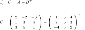 1)\ \ \ C=A+B^{T}\\\\\\C=\left(\begin{array}{ccc}2&-2&-3\\1&3&4\\3&5&1\end{array}\right)+\left(\begin{array}{ccc}1&3&4\\7&5&3\\-4&3&2\end{array}\right)^{T}=