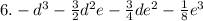 6. - d {}^{3} - \frac{3}{2} d {}^{2} e - \frac{3}{4} de {}^{2} - \frac{1}{8} e {}^{3}