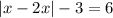 |x - 2x| - 3 = 6