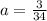 a=\frac{3}{34}