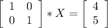 \left[\begin{array}{ccc}1&0\\0&1\\\end{array}\right] *X=\left[\begin{array}{ccc}4\\5\\\end{array}\right]