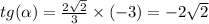 tg( \alpha ) = \frac{2 \sqrt{2} }{3} \times ( - 3) = - 2 \sqrt{2} \\