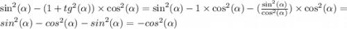 \sin ^{2} ( \alpha ) - (1 + tg^{2}( \alpha )) \times \cos ^{2} ( \alpha ) = \sin ^{2} ( \alpha ) - 1 \times \cos ^{2} ( \alpha ) - ( \frac{ \sin^{2} ( \alpha ) }{ \cos ^{2} ( \alpha ) } )\times \cos ^{2} ( \alpha ) = {sin}^{2} ( \alpha ) - {cos}^{2} ( \alpha ) - {sin}^{2} ( \alpha ) = - {cos}^{2} ( \alpha )